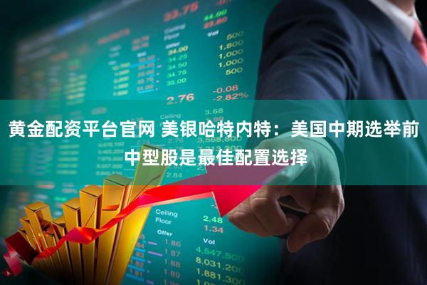 黄金配资平台官网 美银哈特内特：美国中期选举前 中型股是最佳配置选择
