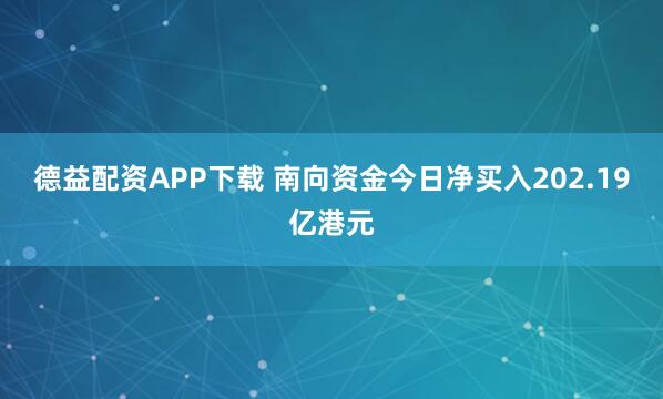 德益配资APP下载 南向资金今日净买入202.19亿港元