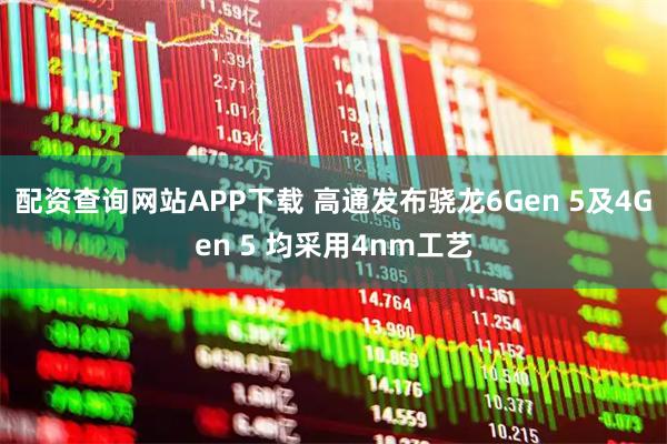 配资查询网站APP下载 高通发布骁龙6Gen 5及4Gen 5 均采用4nm工艺
