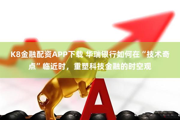 K8金融配资APP下载 华瑞银行如何在“技术奇点”临近时，重塑科技金融的时空观